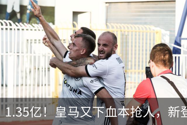 1.35亿！皇马又下血本抢人，新登贝莱空降伯纳乌
